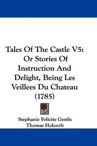 Cover image for Tales of the Castle V5: Or Stories of Instruction and Delight, Being Les Veillees Du Chateau (1785)