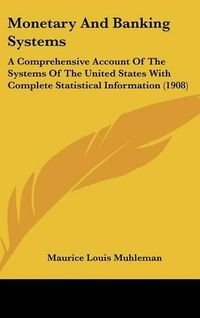 Cover image for Monetary and Banking Systems: A Comprehensive Account of the Systems of the United States with Complete Statistical Information (1908)