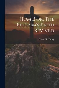 Cover image for Home! or, The Pilgrim's Faith Revived