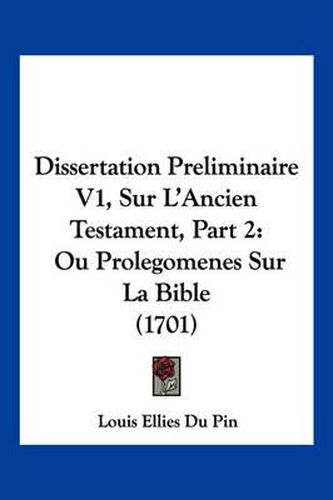 Dissertation Preliminaire V1, Sur L'Ancien Testament, Part 2: Ou Prolegomenes Sur La Bible (1701)