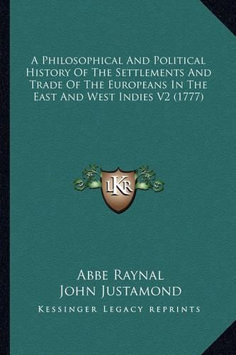 Cover image for A Philosophical and Political History of the Settlements Anda Philosophical and Political History of the Settlements and Trade of the Europeans in the East and West Indies V2 (1777 Trade of the Europeans in the East and West Indies V2 (1777)