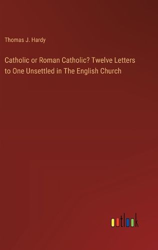 Catholic or Roman Catholic? Twelve Letters to One Unsettled in The English Church