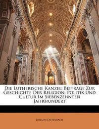 Cover image for Die Lutherische Kanzel: Beitrge Zur Geschichte Der Religion, Politik Und Cultur Im Siebenzehnten Jahrhundert