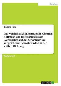 Cover image for Das weibliche Schoenheitsideal in Christian Hoffmann von Hoffmannswaldaus  Verganglichkeit der Schoenheit im Vergleich zum Schoenheitsideal in der antiken Dichtung