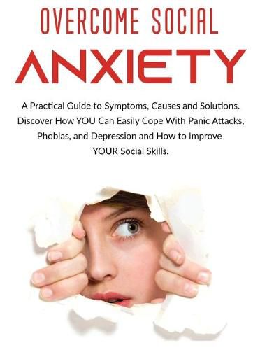 Cover image for Overcome Social Anxiety: A Practical Guide to Symptoms, Causes and Solutions. Discover How You Can Easily Cope With Panic Attacks, Phobias, and Depression and how to Improve Your Social Skills