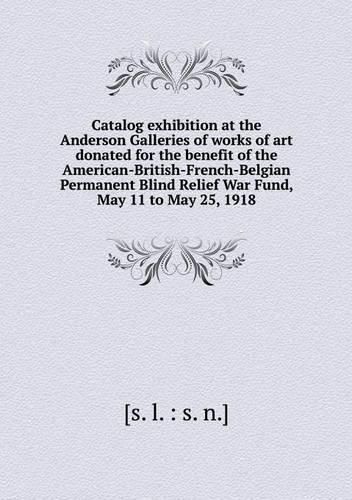 Catalog exhibition at the Anderson Galleries of works of art donated for the benefit of the American-British-French-Belgian Permanent Blind Relief War Fund, May 11 to May 25, 1918