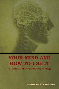 Cover image for Your Mind and How to Use It: A Manual of Practical Psychology