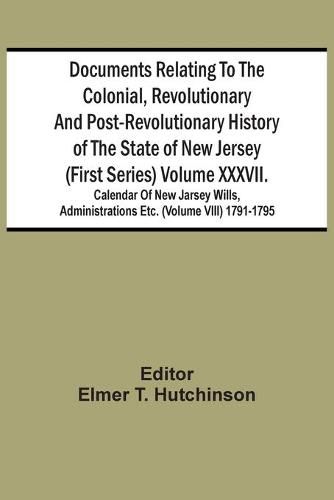 Cover image for Documents Relating To The Colonial, Revolutionary And Post-Revolutionary History Of The State Of New Jersey (First Series) Volume Xxxvii. Calendar Of New Jarsey Wills, Administrations Etc. (Volume Viii) 1791-1795