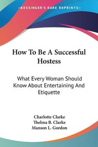 Cover image for How to Be a Successful Hostess: What Every Woman Should Know about Entertaining and Etiquette