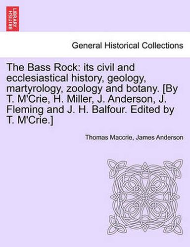 Cover image for The Bass Rock: its civil and ecclesiastical history, geology, martyrology, zoology and botany. [By T. M'Crie, H. Miller, J. Anderson, J. Fleming and J. H. Balfour. Edited by T. M'Crie.]