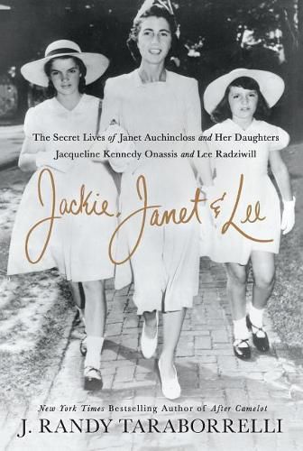 Jackie, Janet & Lee: The Secret Lives of Janet Auchincloss and Her Daughters, Jacqueline Kennedy Onassis and Lee Radziwill