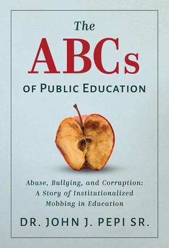 Cover image for The ABCs of Public Education: Abuse, Bullying, and Corruption: A Story of Institutionalized Mobbing in Education
