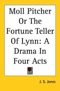 Cover image for Moll Pitcher Or The Fortune Teller Of Lynn: A Drama In Four Acts