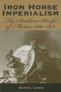 Cover image for Iron Horse Imperialism: The Southern Pacific of Mexico, 1880-1951