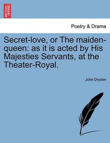 Cover image for Secret-Love, or the Maiden-Queen: As It Is Acted by His Majesties Servants, at the Theater-Royal.