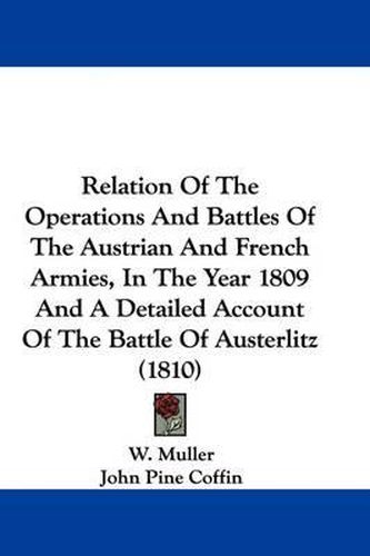 Relation of the Operations and Battles of the Austrian and French Armies, in the Year 1809 and a Detailed Account of the Battle of Austerlitz (1810)