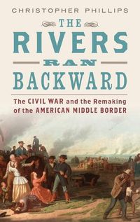 Cover image for The Rivers Ran Backward: The Civil War and the Remaking of the American Middle Border