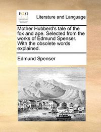 Cover image for Mother Hubberd's Tale of the Fox and Ape. Selected from the Works of Edmund Spenser. with the Obsolete Words Explained.