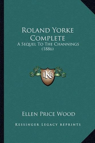 Roland Yorke Complete Roland Yorke Complete: A Sequel to the Channings (1886) a Sequel to the Channings (1886)