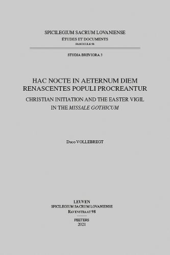 Cover image for Hac Nocte in Aeternum Diem Renascentes Populi Procreantur: Christian Initiation and the Easter Vigil in the Missale Gothicum