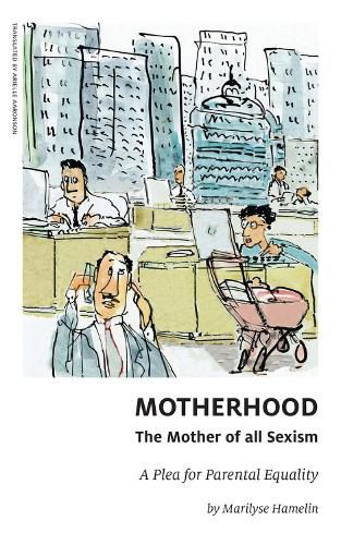 Cover image for Motherhood, The Mother of All Sexism: A Plea for Parental Equality
