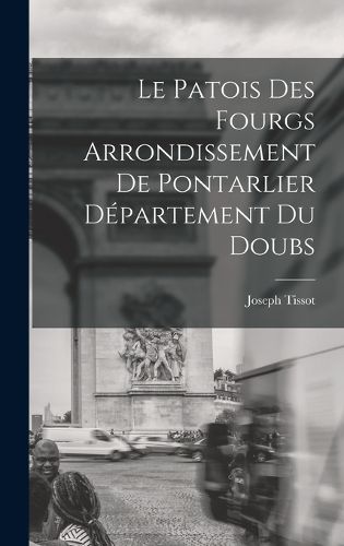 Cover image for Le Patois Des Fourgs Arrondissement De Pontarlier Departement Du Doubs