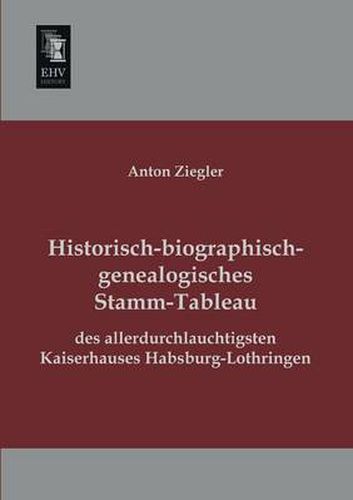 Cover image for Historisch-Biographisch-Genealogisches Stamm-Tableau Des Allerdurchlauchtigsten Kaiserhauses Habsburg-Lothringen