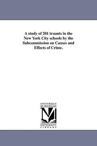 Cover image for A Study of 201 Truants in the New York City Schools by the Subcommission on Causes and Effects of Crime.