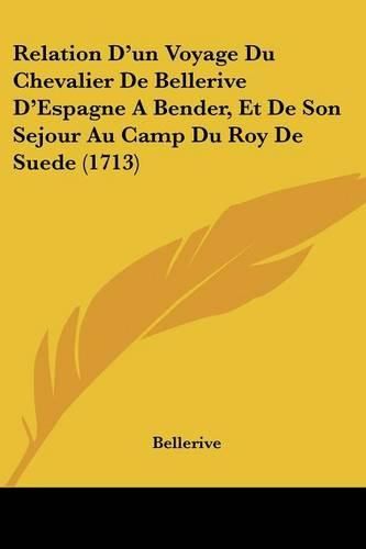 Cover image for Relation D'Un Voyage Du Chevalier de Bellerive D'Espagne a Bender, Et de Son Sejour Au Camp Du Roy de Suede (1713)