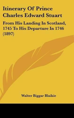 Cover image for Itinerary of Prince Charles Edward Stuart: From His Landing in Scotland, 1745 to His Departure in 1746 (1897)