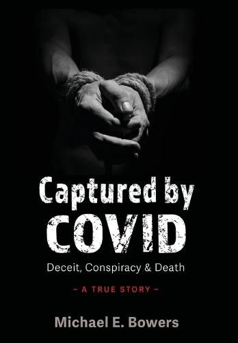 Captured by COVID: Deceit, Conspiracy & Death-A True Story