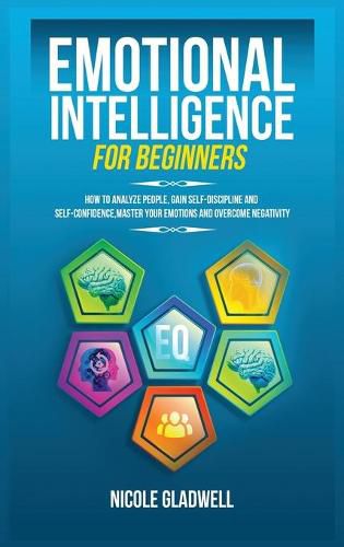 Cover image for Emotional Intelligence for Beginners: How to Analyze People, Gain Self-Discipline and Self-Confidence, Master Your Emotions and Overcome Negativity