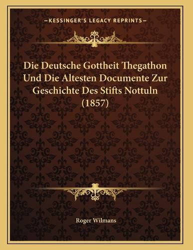 Cover image for Die Deutsche Gottheit Thegathon Und Die Altesten Documente Zur Geschichte Des Stifts Nottuln (1857)