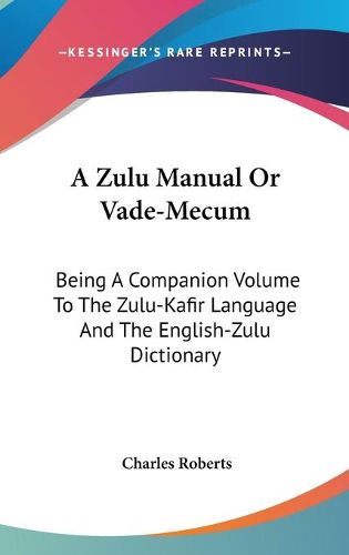 Cover image for A Zulu Manual or Vade-Mecum: Being a Companion Volume to the Zulu-Kafir Language and the English-Zulu Dictionary