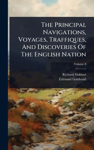 Cover image for The Principal Navigations, Voyages, Traffiques, And Discoveries Of The English Nation