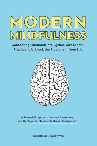 Cover image for Modern Mindfulness: Connecting Emotional Intelligence with Mindful Practice to Unblock the Problems in Your Life (A 9-Week Program to Improve Awareness, Self Confidence, Memory, & Stress Management)