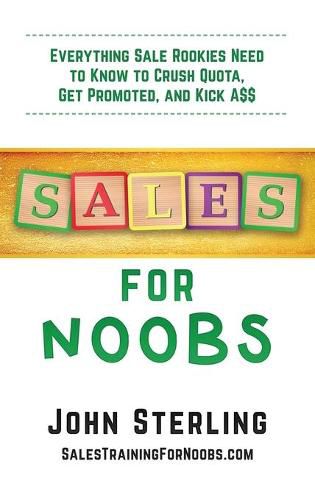 Sales for Noobs: Everything Sale Rookies Need to Know to Crush Quota, Get Promoted, and Kick A$$