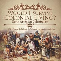 Cover image for Would I Survive Colonial Living? North American Colonization US History 3rd Grade Children's American History
