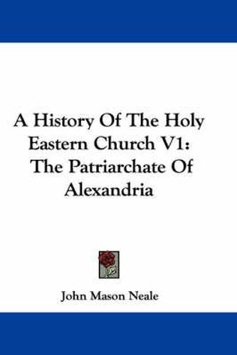 Cover image for A History Of The Holy Eastern Church V1: The Patriarchate Of Alexandria