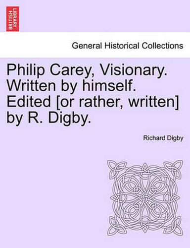 Cover image for Philip Carey, Visionary. Written by Himself. Edited [Or Rather, Written] by R. Digby.