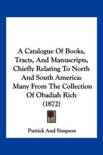 A Catalogue of Books, Tracts, and Manuscripts, Chiefly Relating to North and South America: Many from the Collection of Obadiah Rich (1872)