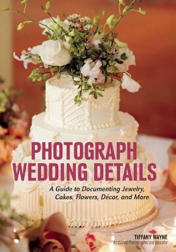 Cover image for Photograph Wedding Details: A Guide to Documenting Jewelry, Cakes, Flowers, Decor and More