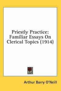 Cover image for Priestly Practice: Familiar Essays on Clerical Topics (1914)