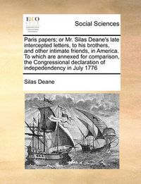 Cover image for Paris Papers; Or Mr. Silas Deane's Late Intercepted Letters, to His Brothers, and Other Intimate Friends, in America. to Which Are Annexed for Comparison, the Congressional Declaration of Indepedendency in July 1776