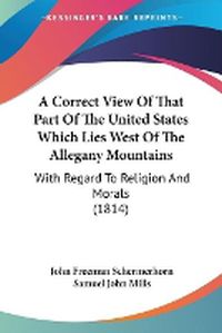 Cover image for A Correct View Of That Part Of The United States Which Lies West Of The Allegany Mountains: With Regard To Religion And Morals (1814)