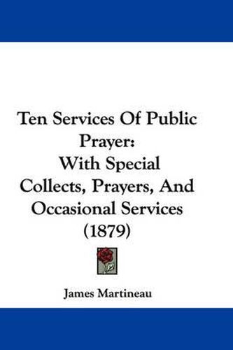 Cover image for Ten Services of Public Prayer: With Special Collects, Prayers, and Occasional Services (1879)