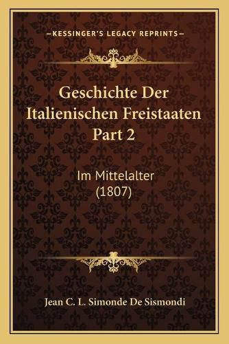 Geschichte Der Italienischen Freistaaten Part 2: Im Mittelalter (1807)