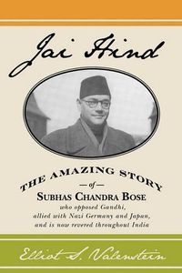 Cover image for Jai Hind: The amazing story of Subhas Chandra Bose, who opposed Gandhi, allied with Nazi Germany and Japan, and is now revered throughout India.