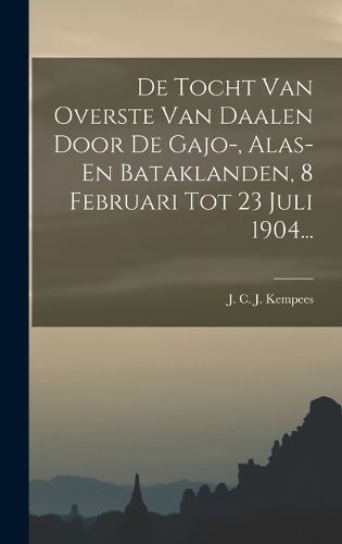 Cover image for De Tocht Van Overste Van Daalen Door De Gajo-, Alas- En Bataklanden, 8 Februari Tot 23 Juli 1904...