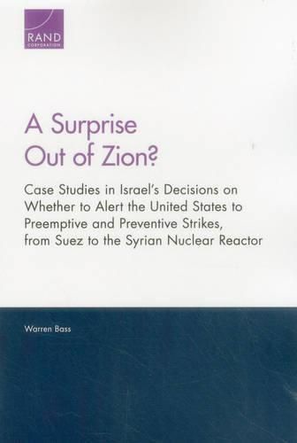 Cover image for A Surprise Out of Zion?: Case Studies in Israel's Decisions on Whether to Alert the United States to Preemptive and Preventive Strikes, from Suez to the Syrian Nuclear Reactor